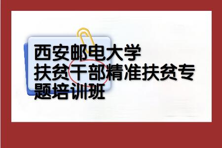 西安邮电大学扶贫干部精准扶贫专题培训班